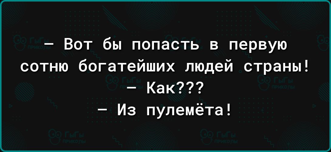 Вот бы попасть в первую сотню богатейших людей страны Как Из пулемёта