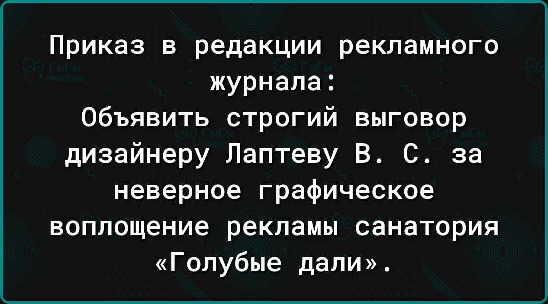 Приказ в редакции рекламного журнала Объявить строгий выговор дизайнеру Лаптеву В 0 за неверное графическое воплощение рекламы санатория Голубые дали