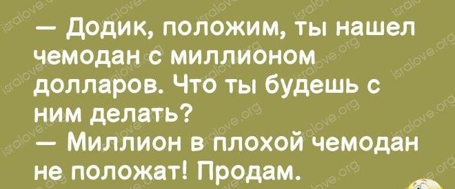 додик положим ты нвшел чемодан с миллионом доллоров Что ты будешь с ним делать Миллион в плохой чемодан не положит Продам _