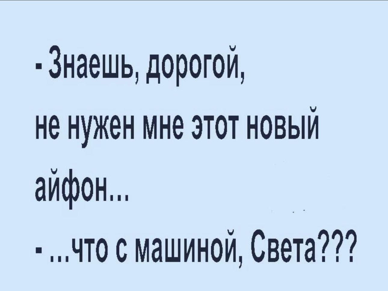 Знаешь дорогой не нужен мне этот новый айфон что с машиной Света