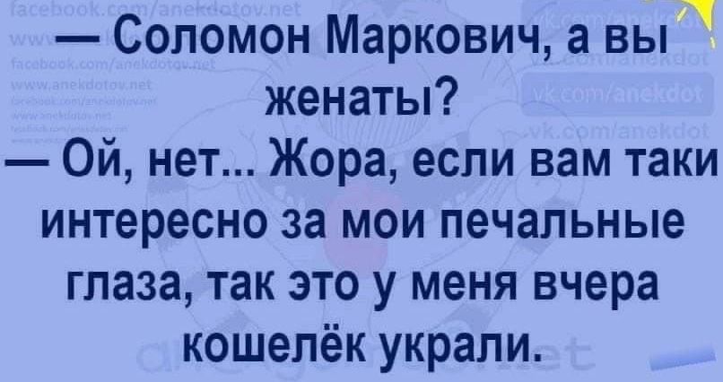 Соломон Маркович а вы женаты Ой нет Жора если вам таки интересно за мои печальные глаза так это у меня вчера кошелёк украли