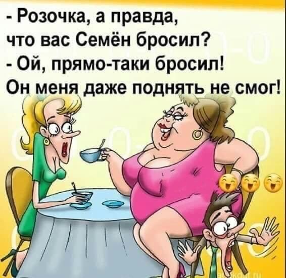 Розочка а правда что вас Семён бросил Ой прямотаки бросил Он меня даже поднять не смог _ч
