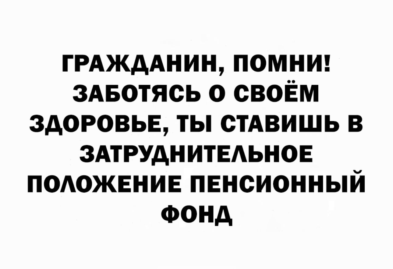 ГРАЖДАНИН помнт ЗАБотясь о своём здоровьв ты спишь в ЗАТРУАНИТЕАЬНОЕ подожвнив пенсионный Фонд