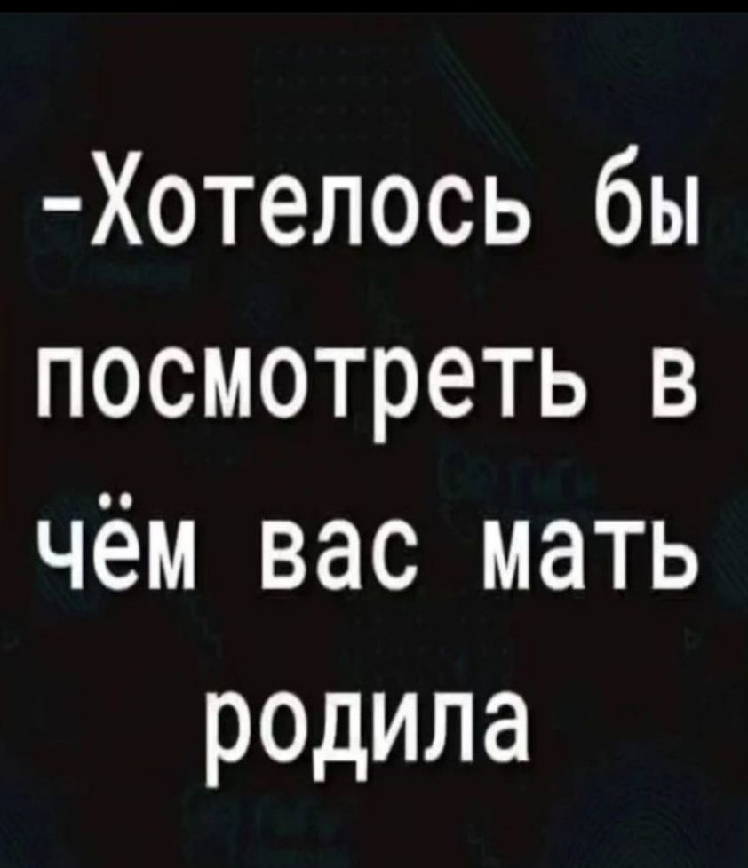 Хотелось бы посмотреть в чём вас мать родила