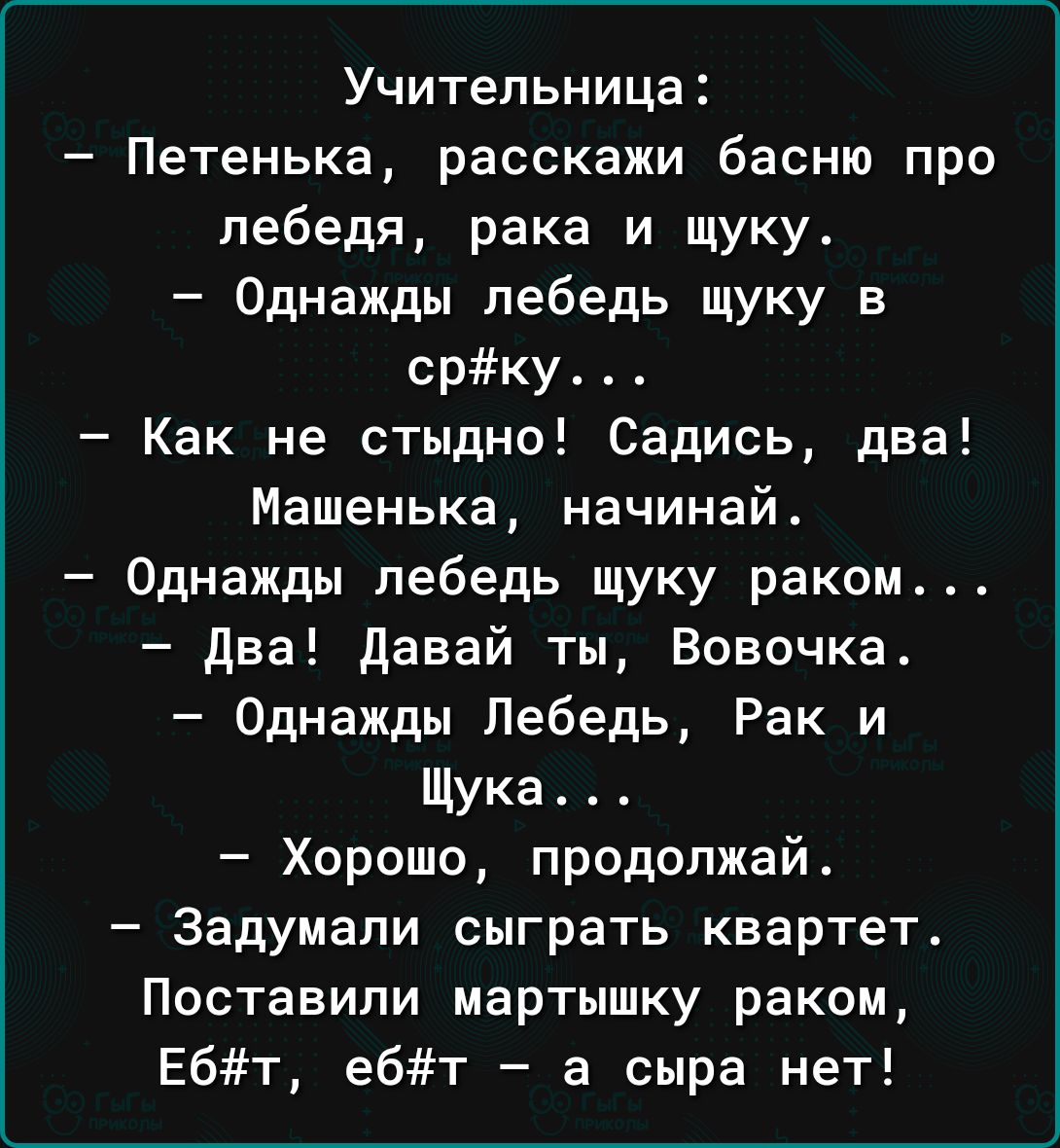 Учительница Петенька расскажи басню про лебедя рака и щуку Однажды лебедь щуку в срку4 Как не стыдно Садись два Машенька начинай Однажды лебедь щуку раком два давай ты Вовочка Однажды Лебедь Рак и Щука Хоришо продолжай Задумапи сыграть квартет Поставили мартышку раком Ебт ебт а сыра нет