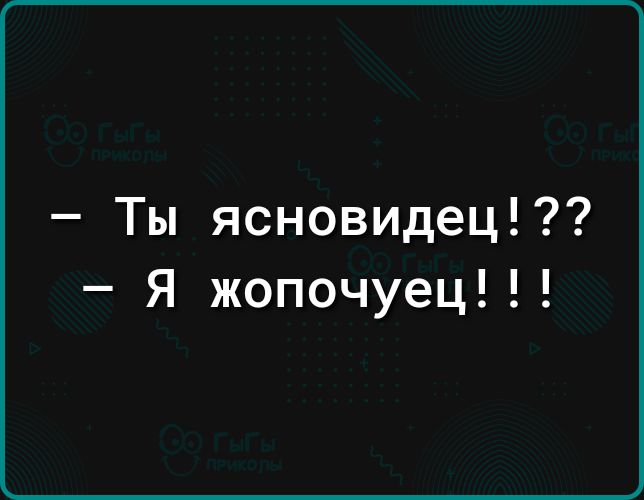 Ты ясновидец Я жопочуец