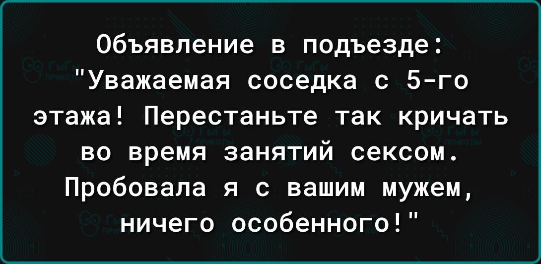 Объявление в подъезде Уважаемая соседка с 5го этажа Перестаньте так кричать ВО время занятий СЕКСОМ Пробовала я с вашим мужем ничего особенного