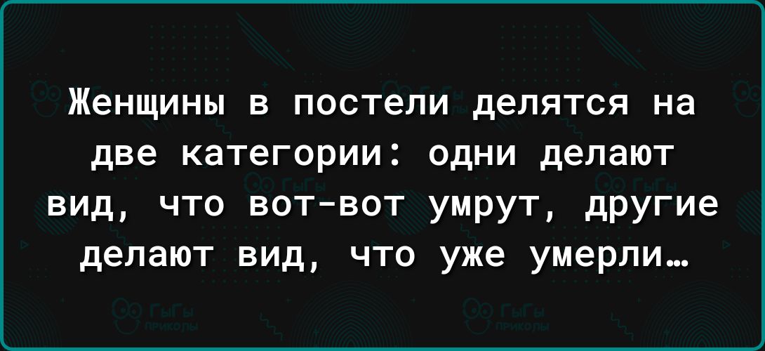 Женщины В постели делятся на две категории ОДНИ делают вид что вот вот умрут другие делают вид что уже умерли