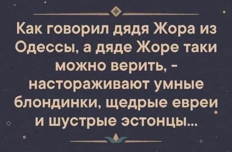 _О Как говорил дядя Жора из Одессы а дяде Жоре таки можно верить настораживают умные блондинки щедрые еврея и шустрые эстонцы