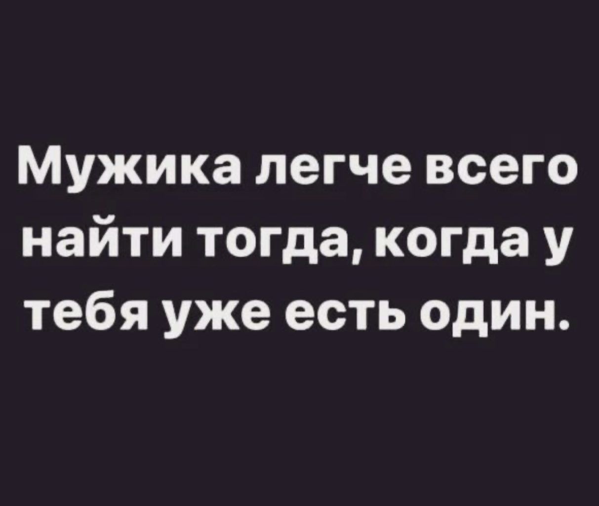 Мужика легче всего найти тогда когда у тебя уже есть один