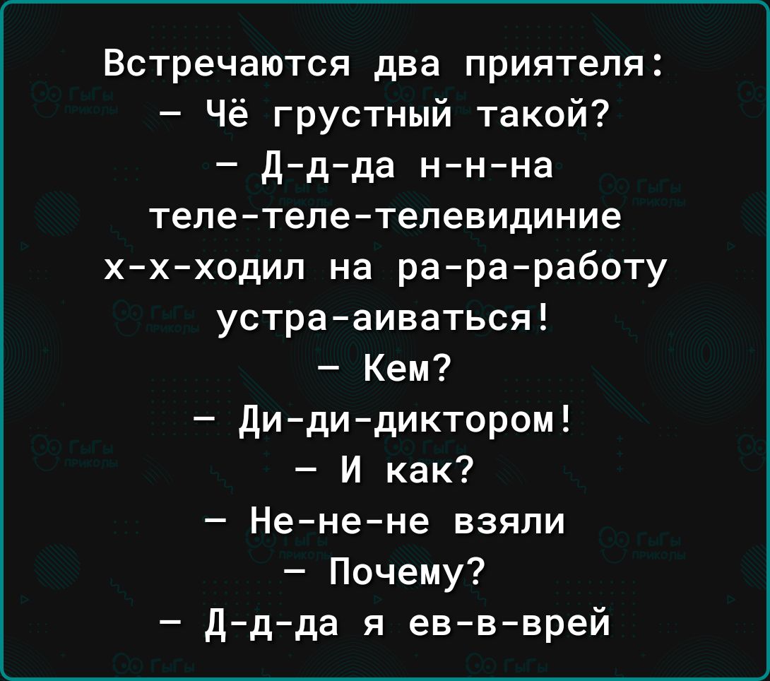 Встречаются два приятеля Чё грустный такой д д да н н на тепетелетелевидиние ххходип на рараработу устра аиваться Кем дидидиктором И как Ненене взяли Почему д д да я ев в врей