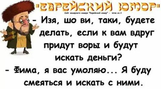 вгёз1_к_и_чшг Изя ша ви таки будете делать если к вам вдруг придут воры и будут искать деньги Фима я вас умоляю Я буду смеяться и искать НИМИ