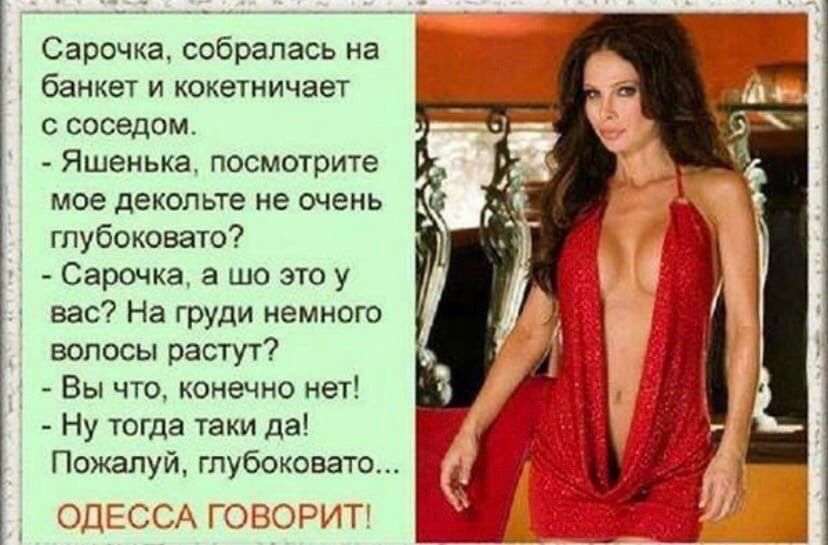 Сарпчка собралась на банкет и кокетничает соседом Яшенька посмотрите мое декольте не очень гпубоковаю Сарочка а шо это у вас На груди немного волосы растут Вы что оцечио не Ну тогда іаки да Пожалуй гпубоковато