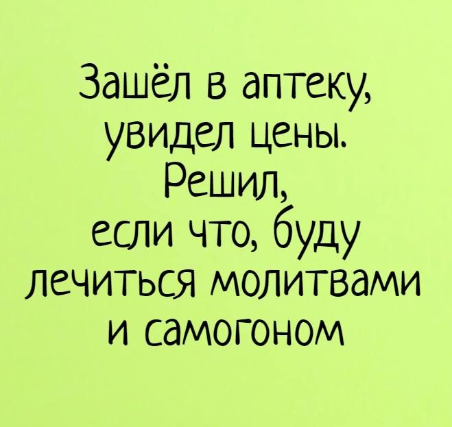 Зашёл в аптеку увидел цены Решил если что буду лечиться молитвами и самогоном