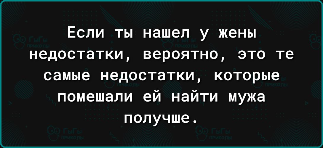 Если ты нашел у жены недостатки вероятно это те самые недостатки которые помешали ей найти мужа получше