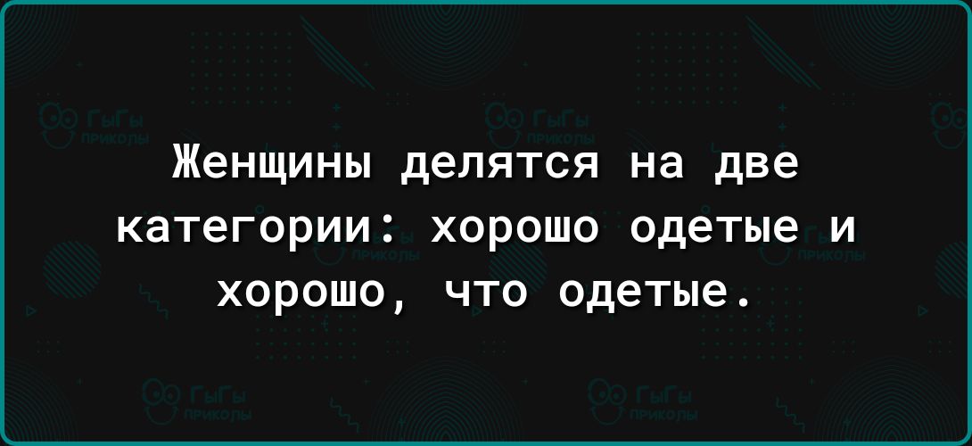 Женщины делятся на две категории хорошо одетые И хорошо что одетые