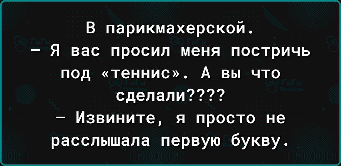 В парикмахерской Я вас просил меня постричь под теннис А вы что сделали Извините я просто не расслышала первую букву