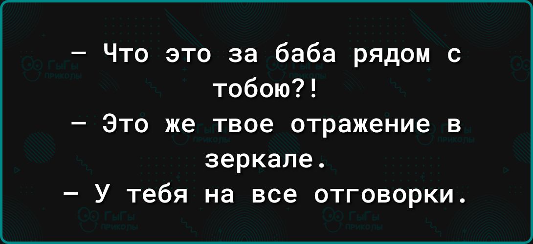 Что это за баба рядом с тобою Это же твое отражение в зеркале У тебя на все отговорки4