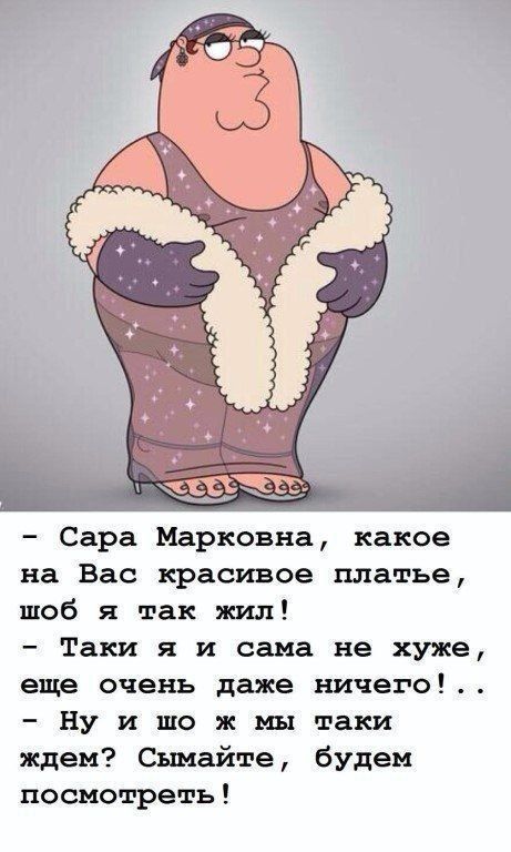 Сара Марковна какое на Вас красивое платье шоб я так жил Таки я и сама не хуже еще очень даже ничего Ну и то ж мы таки ждем Сымайте будем посмотреть