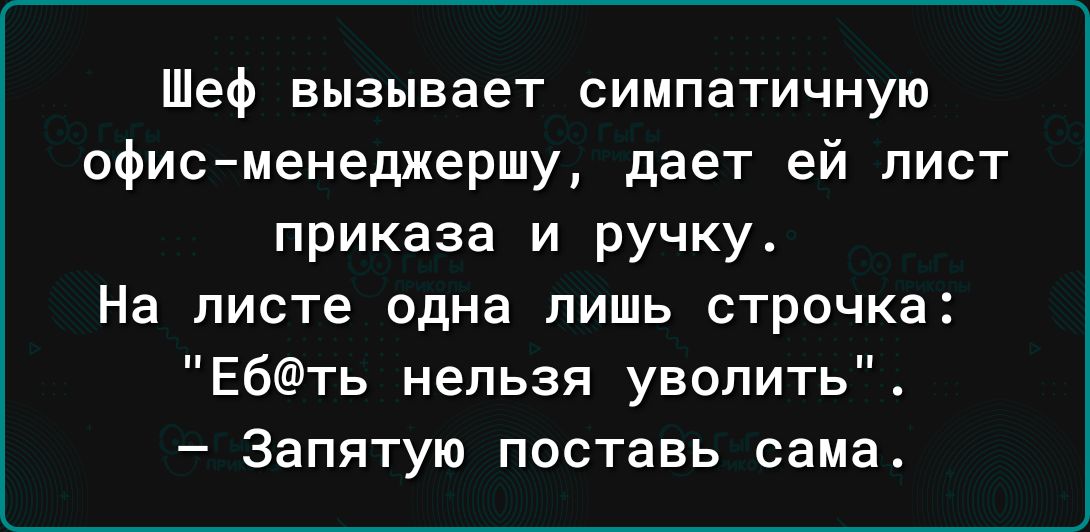 Шеф вызывает симпатичную офисменеджершу дает ей лист приказа и ручку На листе одна лишь строчка Ебть нельзя уволить Запятую поставь сама