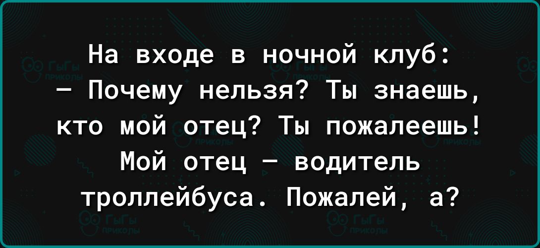 На входе в ночной клуб Почему нельзя Ты знаешь кто мой отец Ты пожалеешь Мой отец водитель троллейбуса Пожалей а