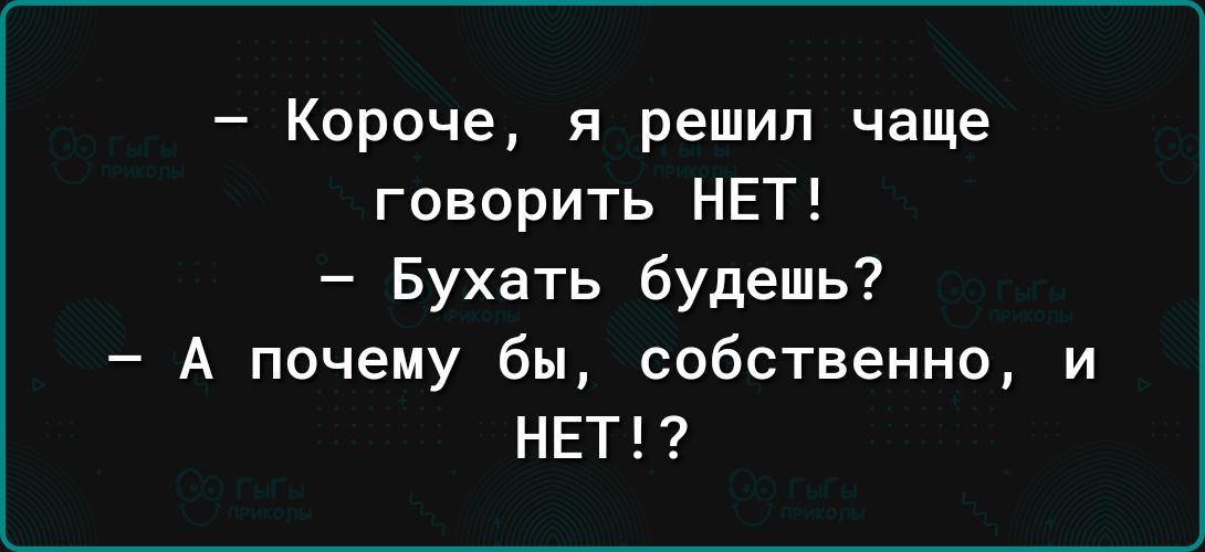 Короче я решил чаще говорить НЕТ Бухать будешь А почему бы собственно и НЕТ