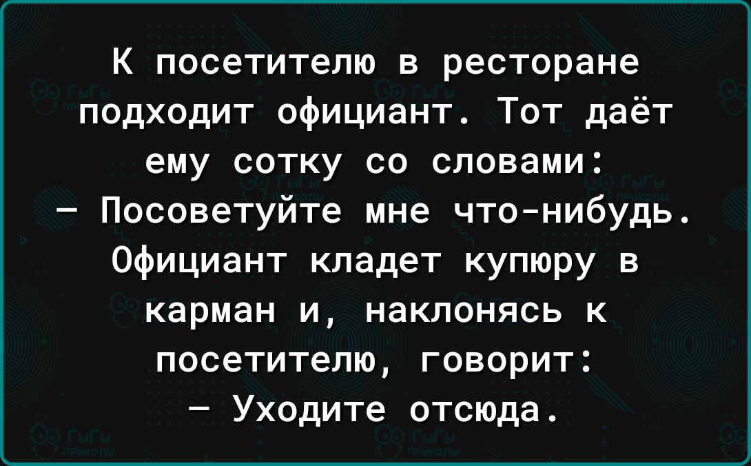 К посетителю в ресторане подходит официант Тот даёт ему сотку со словами Посоветуйте мне что нибудь Официант кладет купюру в карман и наклонясь к посетителю говорит Уходите отсюда