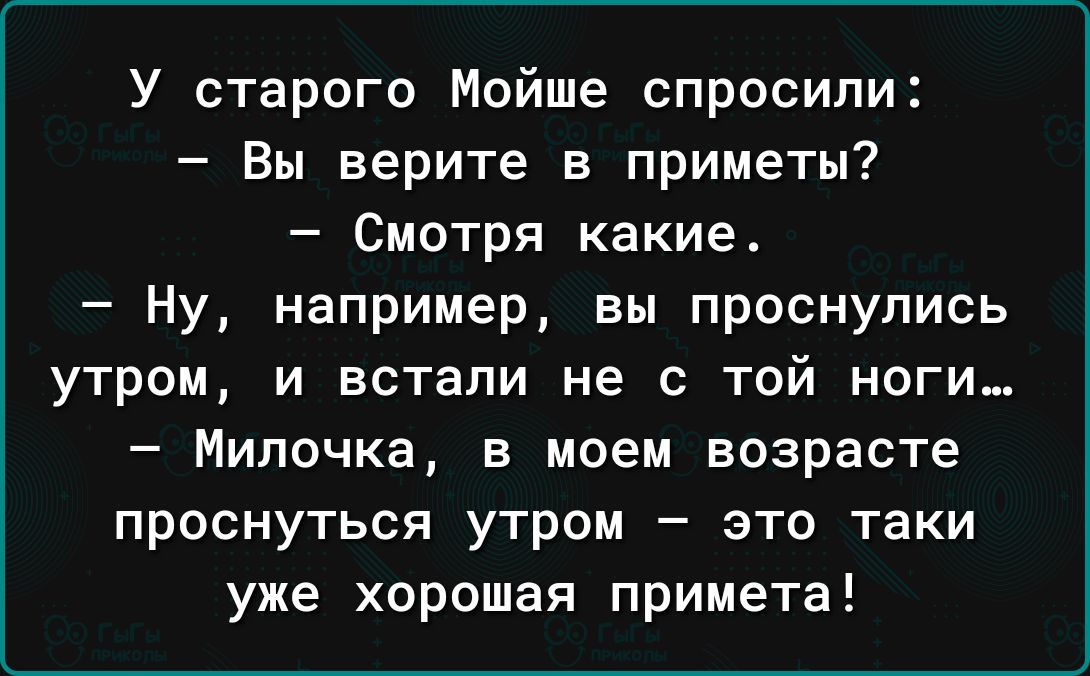 У старого Мойше спросили Вы верите в приметы Смотря какие Ну например вы проснулись утром и встали не с тай ноги Мипочка в моем возрасте проснуться утром это таки уже хорошая примета