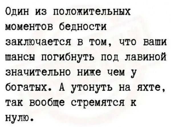 Один из положительных моментов бедности заключается в том что ваши шансы погибнуть под лавиной значительно ниже чем у богатых А утонуть на яхте так вообще стремятся к нулю