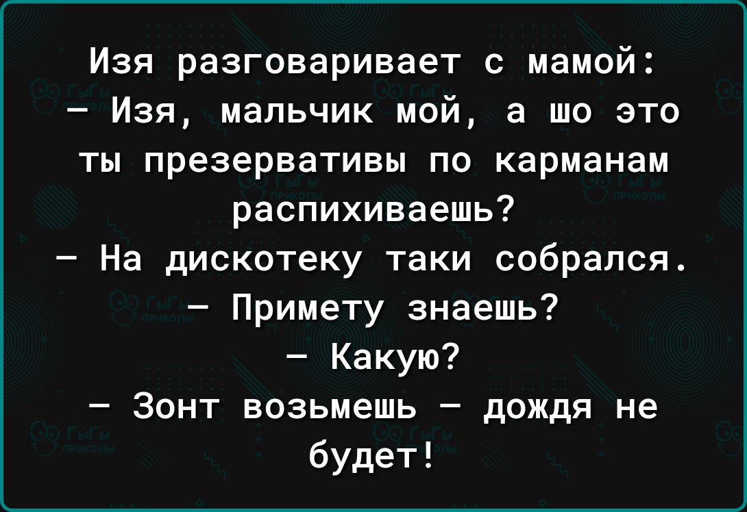 Изя разговаривает с мамой Изя мальчик мой а шо это ты презервативы ПО карманам распихиваешь На дискотеку таки собрался Примету знаешь Какую Зонт возьмешь дождя не будет