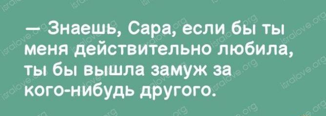 Знаешь Сара если бы ты меня действительно любила ты бы вышла замуж за кого нибудь другого
