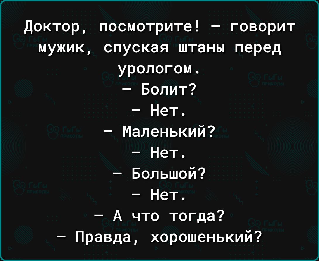 доктор посмотрите говорит мужик спуская штаны перед урологии Болит Нет Маленький Нет Большой Нет А что тогда Правда хорошенький