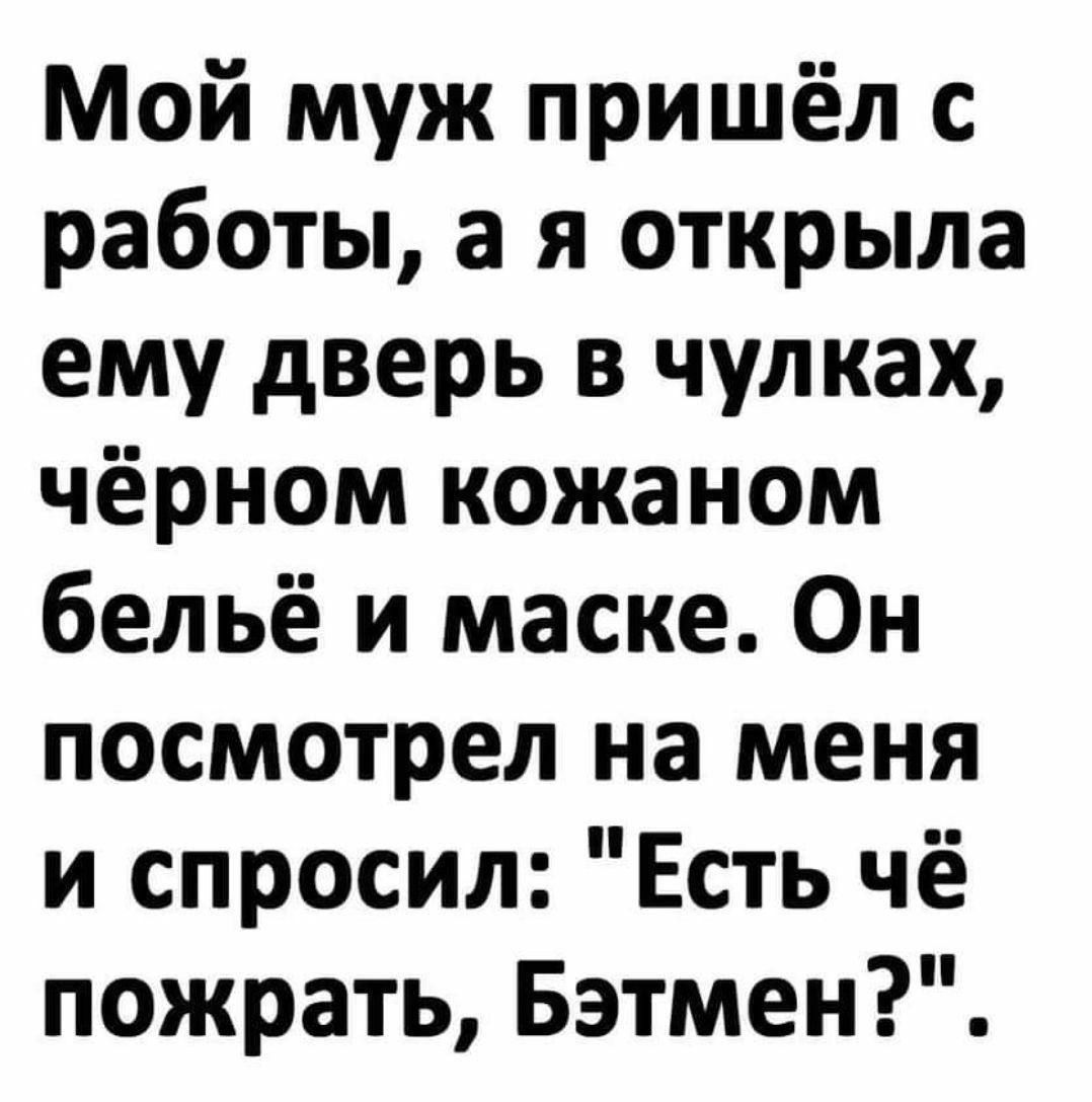 Мой муж пришёл с работы а я открыла ему дверь в чулках чёрном кожаном бельё и маске Он посмотрел на меня и спросил Есть чё пожрать Бэтмен