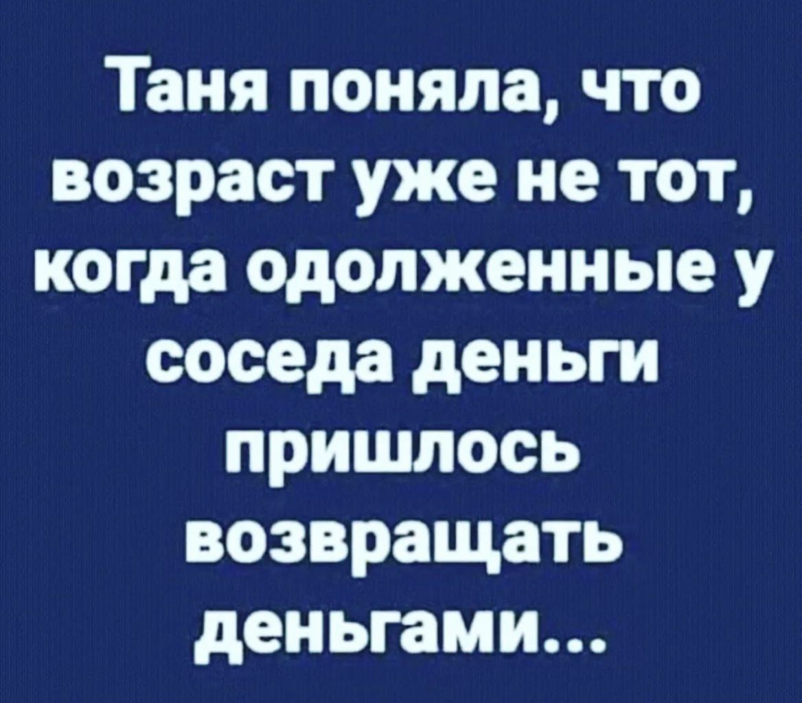 Таня поняла что возраст уже не тот когда одолжениые у соседа деньги пришлось возвращать деньгами