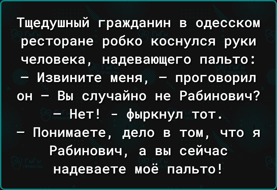 Тщедушный гражданин в одесском ресторане робко коснулся руки человека надевающего пальто Извините меня проговорил он Вы случайно не Рабинович Нет фыркнул тот Понимаете депо в том что я Рабинович а вы сейчас надеваете моё пальто