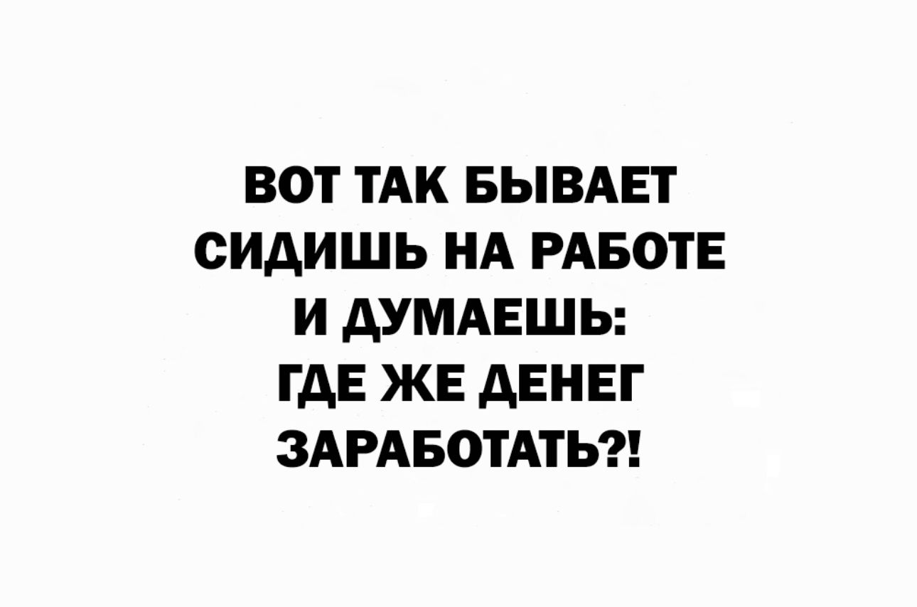 ВОТ ТАК БЫВАЕТ СИАИШЬ НА РАБОТЕ И АУМАЕШЬ ГАЕ ЖЕ дЕНЕГ ЗАРАБОТАТЬ