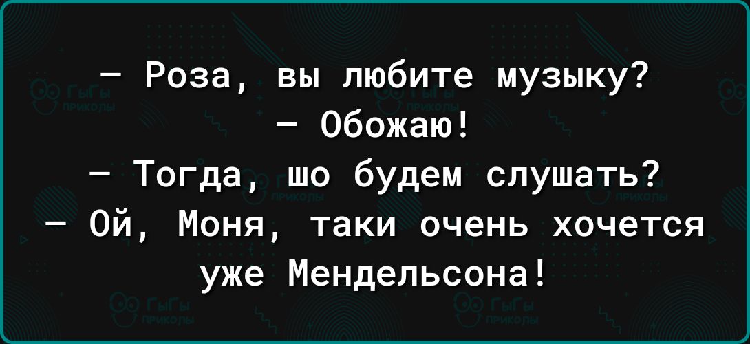 Роза вы любите музыку Обожаю Тогда шо будем слушать Ой Моня таки очень хочется уже Мендельсона