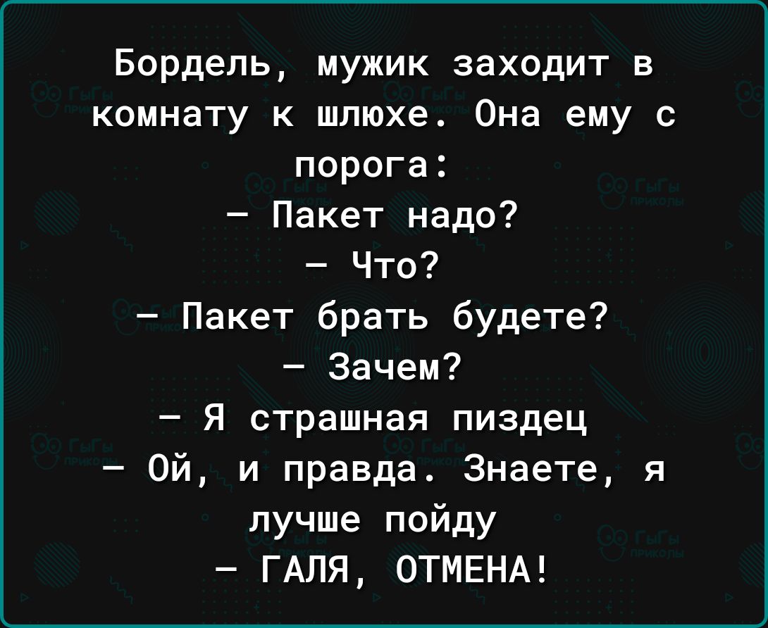 Бордель мужик заходит в комнату к шпюхе Она ему с порога Пакет надо Что Пакет брать будете Зачем Я страшная пиздец Ой и правда Знаете я лучше пойду ГАЛЯ ОТМЕНА