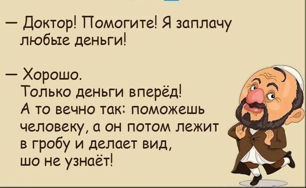 Доктор Помогите Я заплачу любые деньги Хорошо 3 Только деньги вперёд А то вечно так поможешь человеку а он потом лежит в гробу и делает вид ще не узнаёт