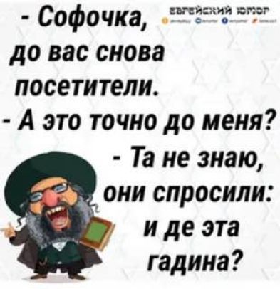 Софочка Е Р до вас снова посетители А это точно до меня Та не знаю они спросили и де эта гадина