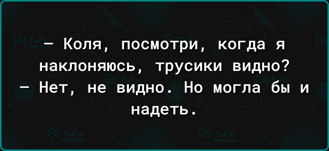 Коля посмотри когда я наклоняюсь трусики видно Нет не видно Но могла бы и надеть