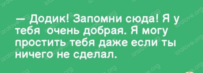 додикі Запомни сюда я у тебя очень добрая Я могу простить тебя даже если ты ничего не сделал