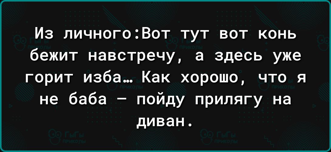 Из пичногоВот тут вот конь бежит навстречу а здесь уже горит изба_ Как хорошо что я не баба пойду припягу на диван