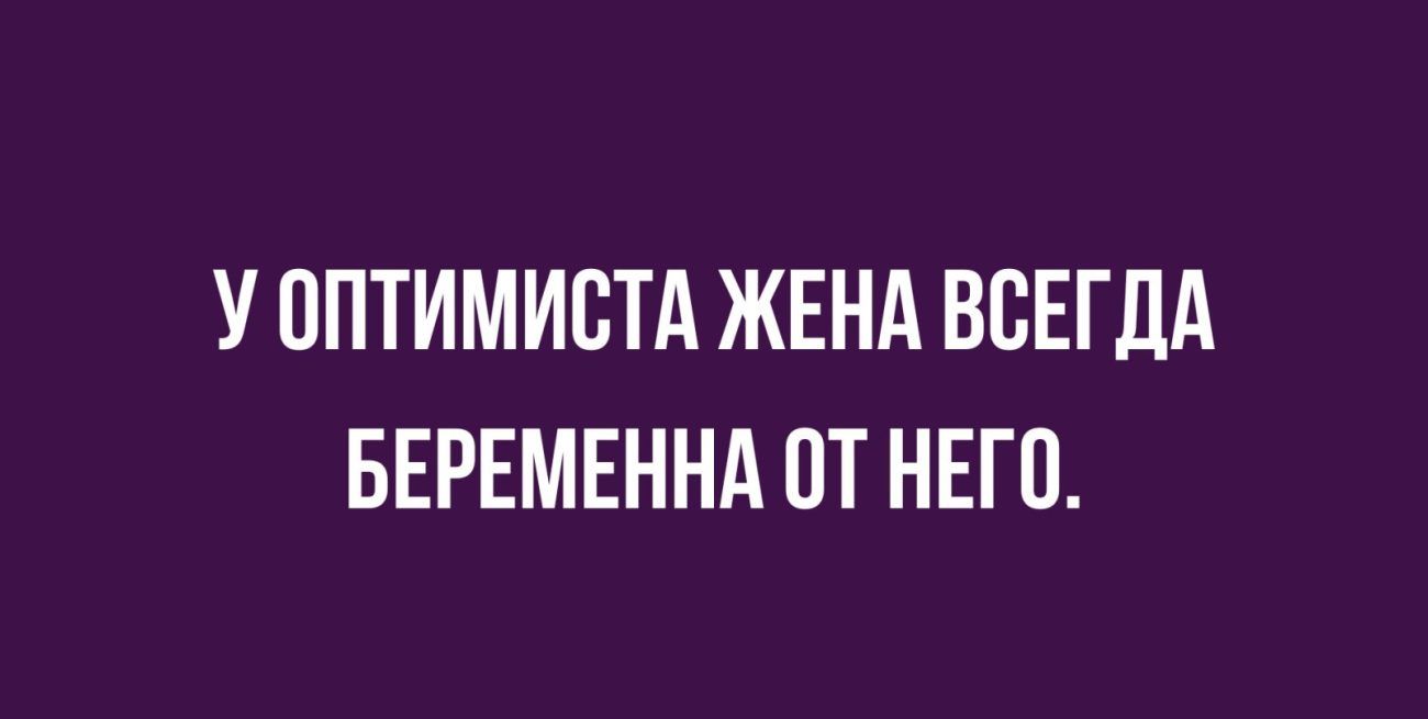 У ППТИМИСТА ЖЕНА ВСЕГДА БЕРЕМЕННА ПТ НЕГП