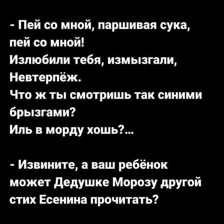 Пей со мной паршивая сука пей со мной Излюбипи тебя измызгапи Невтерпёж Что ж ты смотришь так синими брызгами Ипь в морду хошь Извините а ваш ребёнок может дедушке Морозу другой стих Есенина прочитать