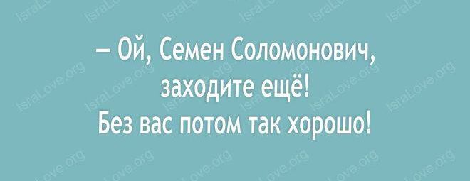 Ой Семен Соломонович заходите ещё Без вас потом так хорошо