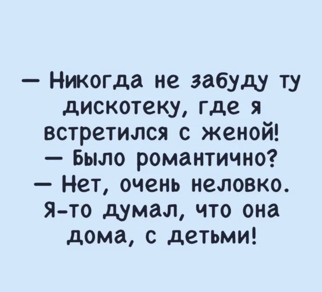 Никогда не забуду ту дискотеку где я встретился с женой Было романтично Нет очень неловко Я то думал что она дома с детьми