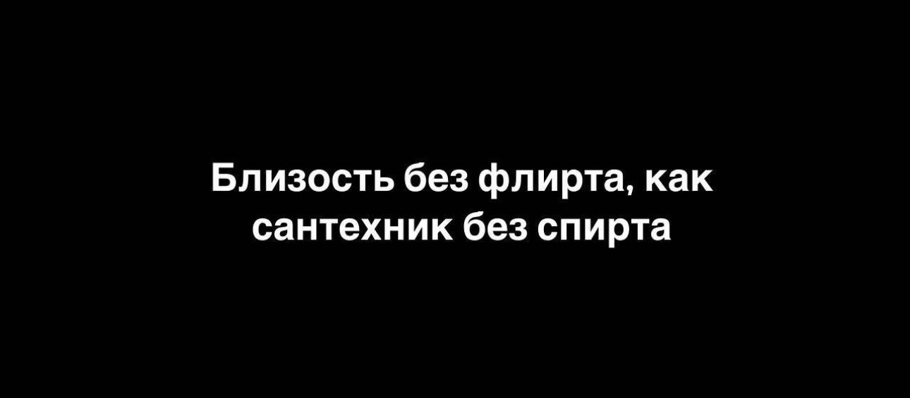 Близость без флирта как сантехник без спирта