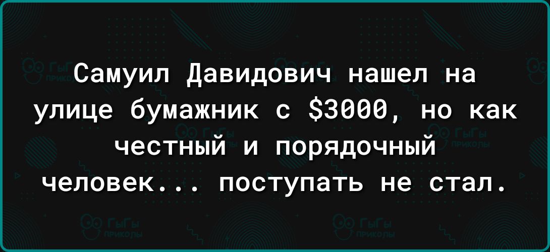 Самуил давидович нашел на улице бумажник с 83060 на как честный и порядочный человек поступать не стал