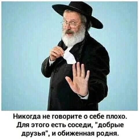 Никогда не говорите о себе плохо для этого есть соседи добрые друзья и Обиженная родня